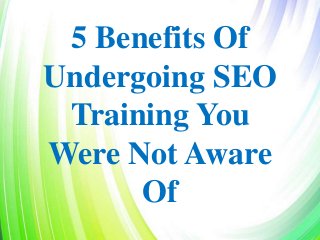 5 Benefits Of
Undergoing SEO
Training You
Were Not Aware
Of
 