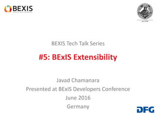 BEXIS Tech Talk Series
#5: BExIS Extensibility
Javad Chamanara
Presented at BExIS Developers Conference
June 2016
Germany
 
