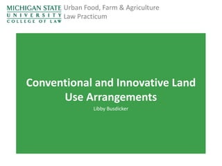 Urban Food, Farm & Agriculture
Law Practicum

Conventional and Innovative Land
Use Arrangements
Libby Busdicker

 