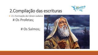 2.Compilação das escrituras
 2.1 Formação do Cânon Judaico
# Os Profetas;
# Os Salmos;
 