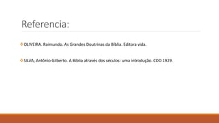 Referencia:
OLIVEIRA. Raimundo. As Grandes Doutrinas da Bíblia. Editora vida.
SILVA, Antônio Gilberto. A Bíblia através dos séculos: uma introdução. CDD 1929.
 