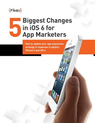 5
Biggest Changes
in iOS 6 for
App Marketers
How to update your app acquisition
strategy in response to Apple’s
iPhone 5 and iOS 6
 