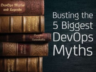Busting the 5 Biggest DevOps
Myths
 