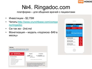 №4. Ringadoc.com
платформа – для общения врачей с пациентами
• Инвестиции - $2,75M
• Читать:http://www.crunchbase.com/compa
ny/ringadoc
• См так же - 2nd.md
• Монетизация – модель «подписка -$49 в
месяц»
 