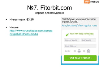 №7. Fitorbit.com
сервис для похудения
• Инвестиции -$3,2M
• Читать
http://www.crunchbase.com/compa
ny/global-fitness-media
 