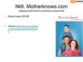 №9. Motherknows.com
медицинские записи детей для родителей
• Инвестиции- $3,3M
• Читать:http://www.crunchbas
e.com/company/motherknow
s
 