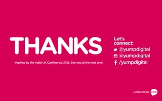 Let’s
connect:
THANKS
yump.com.au
Inspired by the Agile UX Conference 2015. See you at the next one!
@yumpdigital
/yumpdig...