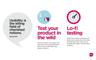 Test your
product in
the wild
Lo-fi
testing
Testing a design with people who
may utilise your project/product
allows you t...