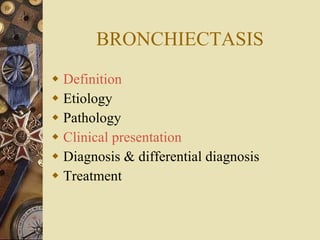 BRONCHIECTASIS Definition Etiology Pathology Clinical presentation Diagnosis & differential diagnosis Treatment  