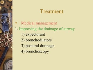 Treatment  Medical management 1.  Improving the drainage of airway 1) expectorant 2) bronchodilators 3) postural drainage 4) bronchoscopy 