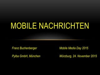 MOBILE NACHRICHTEN
Franz Buchenberger
Pylba GmbH, München
Mobile Media Day 2015
Würzburg, 24. November 2015
 