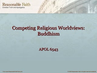 Competing Religious Worldviews:Competing Religious Worldviews:
BuddhismBuddhism
APOL 6543APOL 6543
 