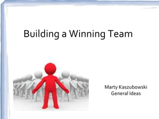 Building a Winning Team



                 Marty Kaszubowski
                   General Ideas
 