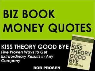 KISS THEORY GOOD BYE Five Proven Ways to Get  Extraordinary Results in Any Company   BOB PROSEN BIZ BOOK MONEY QUOTES 