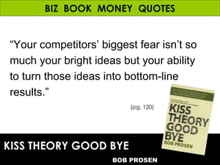 BIZ  BOOK  MONEY  QUOTES “ Your competitors’ biggest fear isn’t so much your bright ideas but your ability to turn those i...