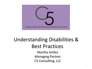 Understanding Disabilities &  Best Practices Martha Artiles Managing Partner C5 Consulting, LLC 