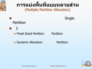 (Multiple Partition Allocation)

                                                                Single
    Partition
           2
           Fixed Sized Partition            Partition

           Dynamic Allocation                       Partition




    |           (OS: Operating Systems) |   (Memory Management) | 27
 