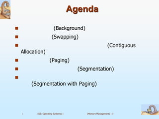 Agenda

                         (Background)
                       (Swapping)
                                                            (Contiguous
    Allocation)
                     (Paging)
                                        (Segmentation)

        (Segmentation with Paging)




    |      (OS: Operating Systems) |        (Memory Management) | 3
 