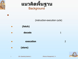 Background



                                        (instruction-execution cycle)

                  (fetch)

                     decode                                              1



                        execution                                            2

               (store)


    |       (OS: Operating Systems) |           (Memory Management) | 4
 