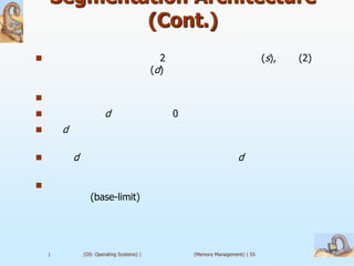 Segmentation Architecture
            (Cont.)
                                             2                                  (s),   (2)
                                            (d)


                        d                        0
       d

           d                                                          d


                  (base-limit)




    |           (OS: Operating Systems) |             (Memory Management) | 55
 