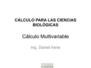 CÁLCULO PARA LAS CIENCIAS
      BIOLÓGICAS

   Cálculo Multivariable

      Ing. Daniel Irene
 