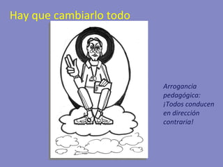 Hay que cambiarlo todo Arrogancia pedagógica: ¡Todos conducen en dirección contraria! 