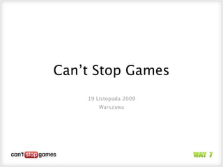 Can’t Stop Games
    19 Listopada 2009
        Warszawa
 