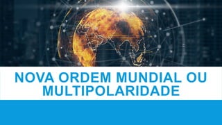 NOVA ORDEM MUNDIAL OU
MULTIPOLARIDADE
 