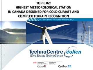 TOPIC #2:
     HIGHEST METEOROLOGICAL STATION
IN CANADA DESIGNED FOR COLD CLIMATE AND
      COMPLEX TERRAIN RECOGNITION
                 By Cédric Arbez, Eng. Jr and H.Ibrahim, Ph.D.
 