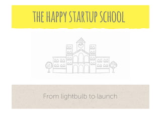 From lightbulb to launch
thehappystartupschool
 