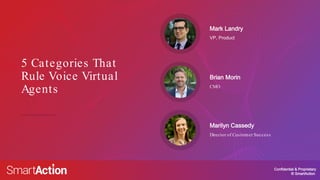 Confidential & Proprietary
© SmartAction
5 Categories That
Rule Voice Virtual
Agents
VP, Product
Mark Landry
CMO
Brian Morin
Director of Customer Success
Marilyn Cassedy
 