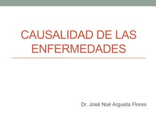 CAUSALIDAD DE LAS
ENFERMEDADES
Dr. José Noé Argueta Flores
 
