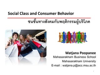 Social Class and Consumer Behavior
          ชนชันทางสังคมกับพฤติกรรมผู้บริโภค
              ้




                               Watjana Poopanee
                       Mahasarakham Business School
                               Mahasarakham University
                      E-mail : watjana.p@acc.msu.ac.th
                                                   1
 
