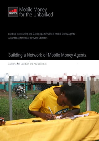 Building, Incentivising and Managing a Network of Mobile Money Agents:
A Handbook for Mobile Network Operators




Building a Network of Mobile Money Agents
Authors: Neil Davidson and Paul Leishman
 