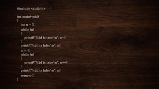 #include <stdio.h>
int main(void)
{
int n = 3;
while (n)
{
printf("%2d is truen", n--);
}
printf("%2d is falsen", n);
n = -3;
while (n)
{
printf("%2d is truen", n++);
}
printf("%2d is falsen", n);
return 0;
}
 