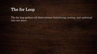 The for Loop
The for loop gathers all three actions (initializing, testing, and updating)
into one place.
 
