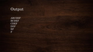 Output
ABCDEF
BCDEF
CDEF
DEF
EF
F
 
