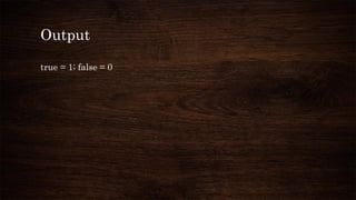 Output
true = 1; false = 0
 