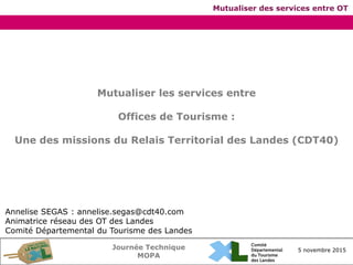 Journée Technique
MOPA
5 novembre 2015
Mutualiser des services entre OT
Mutualiser les services entre
Offices de Tourisme ...