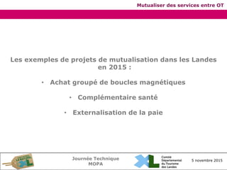 Journée Technique
MOPA
5 novembre 2015
Mutualiser des services entre OT
Les exemples de projets de mutualisation dans les ...
