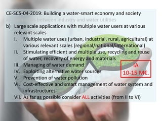CE-SC5-04-2019: Building a water-smart economy and society
a) Symbiosis between industry and water utilities
b) Large scal...