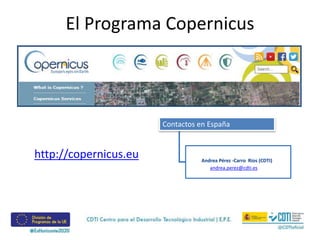 El Programa Copernicus
Andrea Pérez -Carro Ríos (CDTI)
andrea.perez@cdti.es
Contactos en España
http://copernicus.eu
 