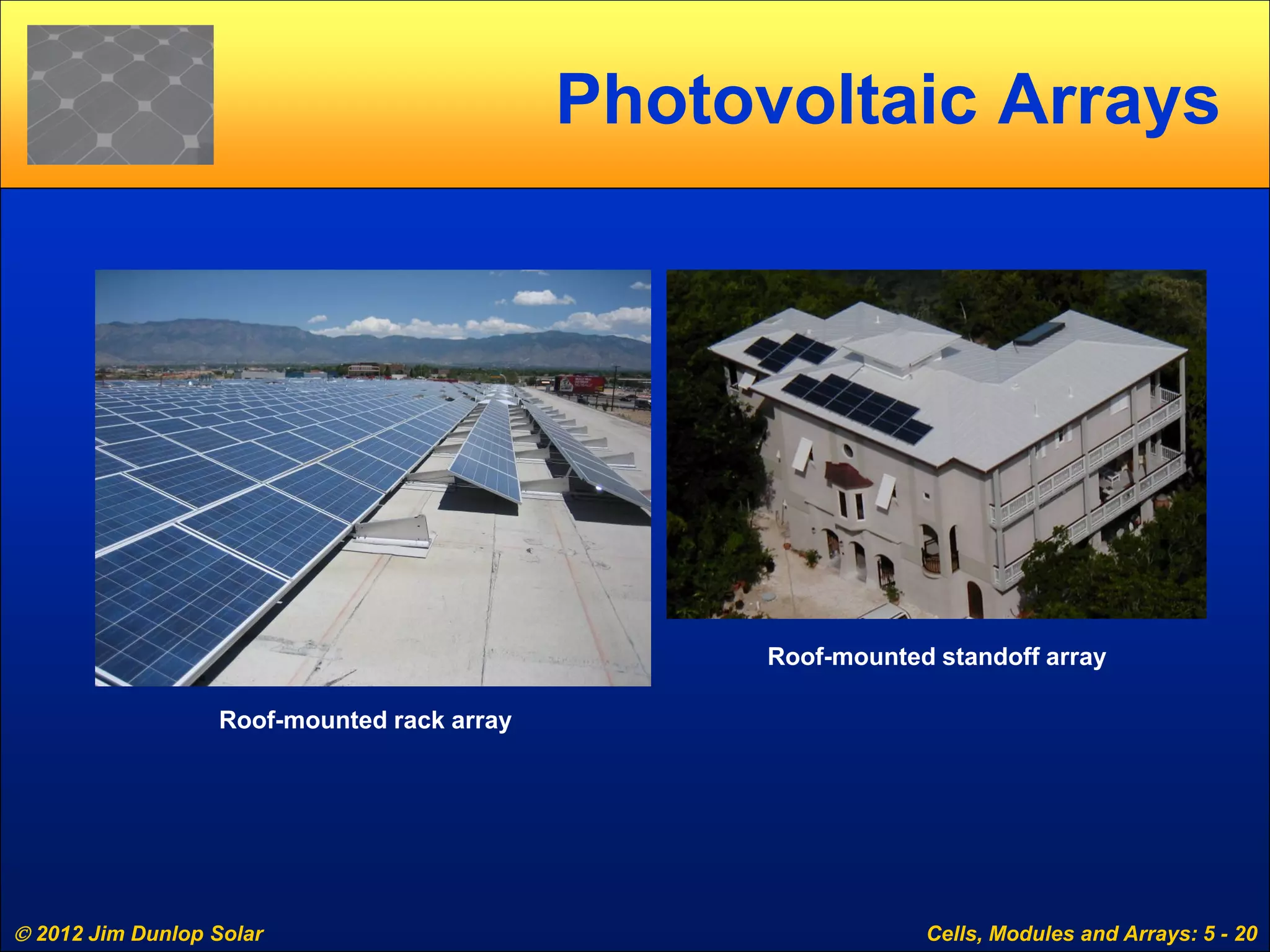  2012 Jim Dunlop Solar Cells, Modules and Arrays: 5 - 20
Photovoltaic Arrays
Roof-mounted rack array
Roof-mounted standoff array
 