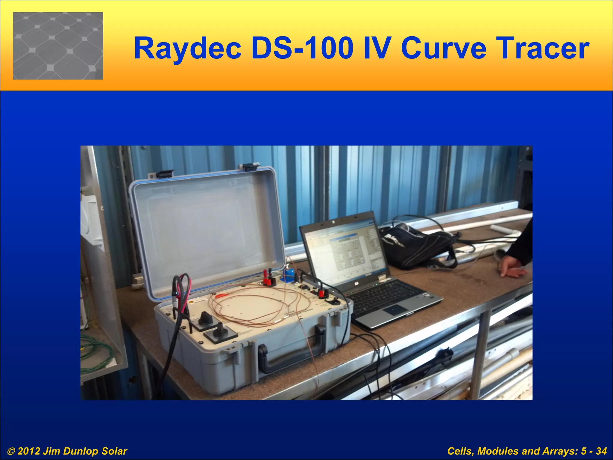  2012 Jim Dunlop Solar Cells, Modules and Arrays: 5 - 34
Raydec DS-100 IV Curve Tracer
 