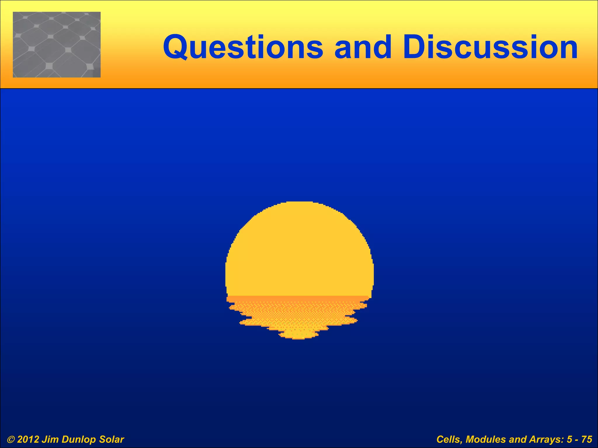  2012 Jim Dunlop Solar Cells, Modules and Arrays: 5 - 75
Questions and Discussion
 