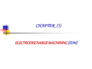 CHAPTER (5)
ELECTRODISCHARGEMACHINING(EDM)
 