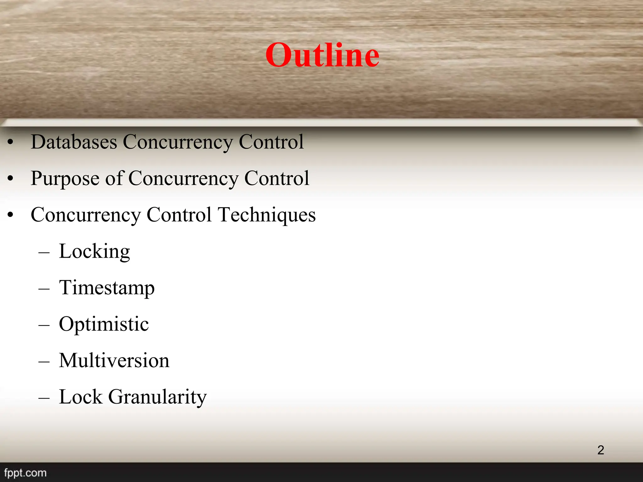 2
Outline
• Databases Concurrency Control
• Purpose of Concurrency Control
• Concurrency Control Techniques
– Locking
– Timestamp
– Optimistic
– Multiversion
– Lock Granularity
 