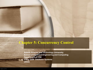 Chapter 5: Concurrency Control
Adama Science and Technology University
School of Electrical Engineering and Computing
Department of CSE
CSEg 2208: Database Systems
(2022)
 