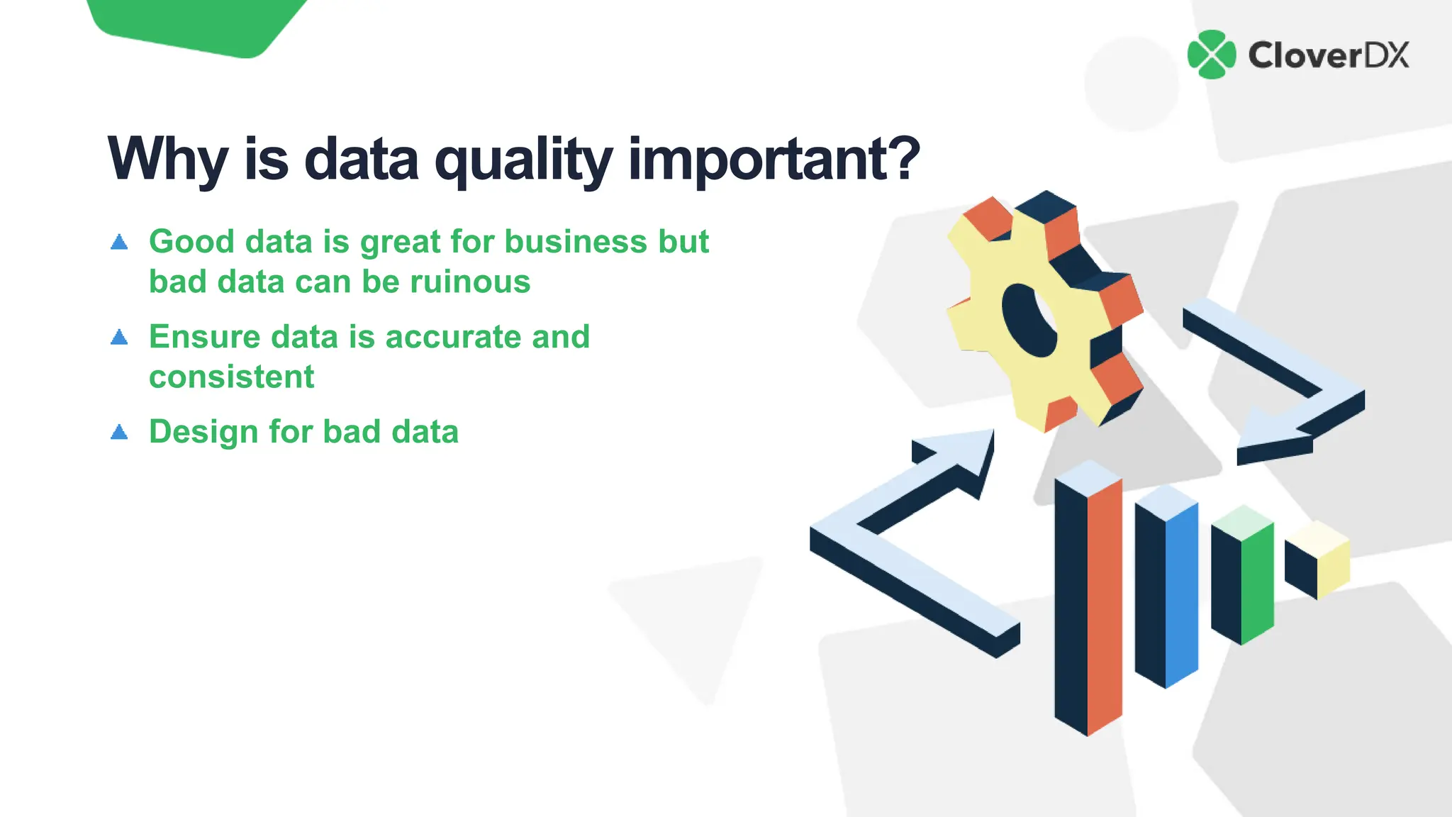 Good data is great for business but
bad data can be ruinous
Ensure data is accurate and
consistent
Design for bad data
Why is data quality important?
 