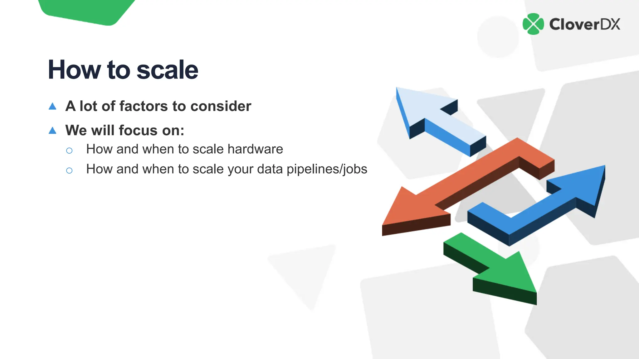 A lot of factors to consider
We will focus on:
o How and when to scale hardware
o How and when to scale your data pipelines/jobs
How to scale
 